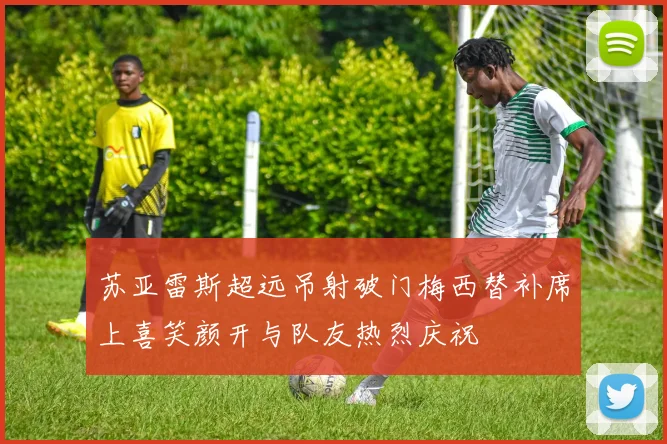 苏亚雷斯超远吊射破门梅西替补席上喜笑颜开与队友热烈庆祝