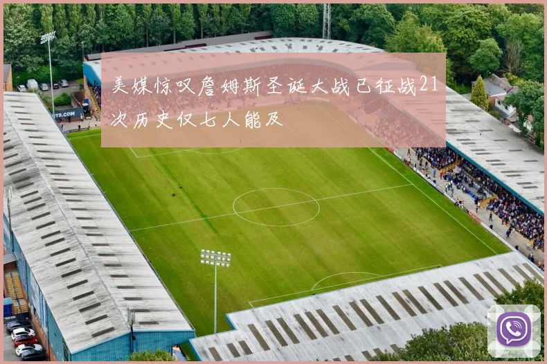 美媒惊叹詹姆斯圣诞大战已征战21次历史仅七人能及