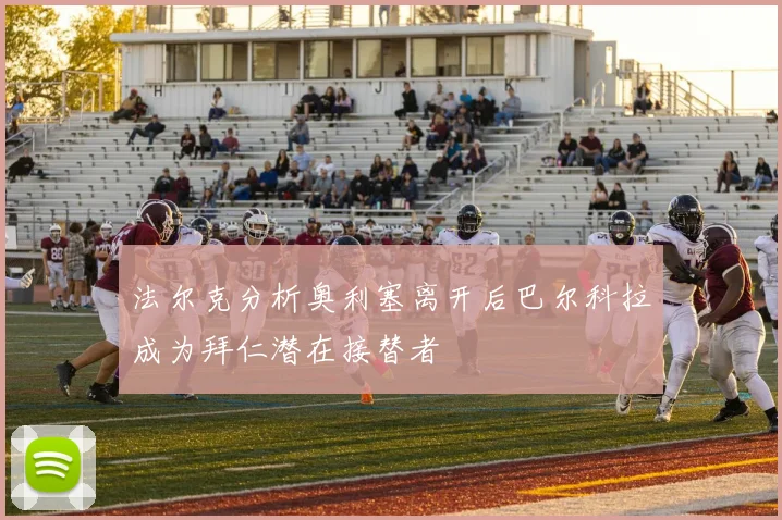 法尔克分析奥利塞离开后巴尔科拉成为拜仁潜在接替者