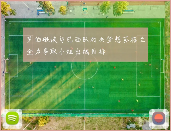 罗伯逊谈与巴西队对决梦想苏格兰全力争取小组出线目标
