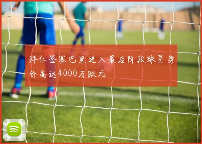 拜仁签塞巴里进入最后阶段球员身价高达4000万欧元