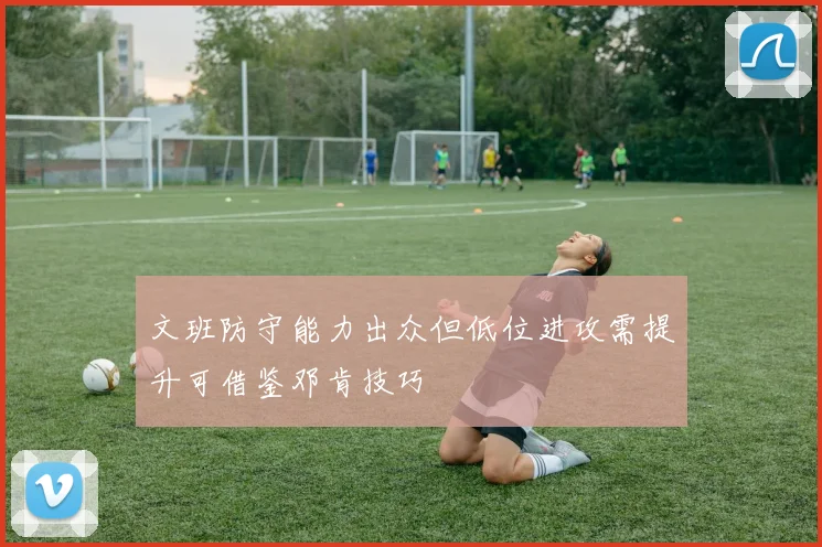 文班防守能力出众但低位进攻需提升可借鉴邓肯技巧