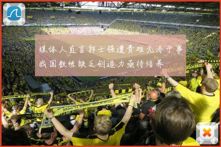 媒体人直言郭士强遭责难无济于事我国教练缺乏创造力亟待培养