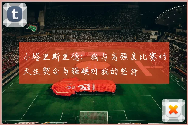 小塔里斯里德：我与高强度比赛的天生契合与强硬对抗的坚持