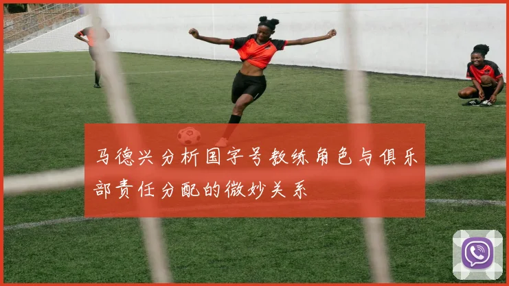 马德兴分析国字号教练角色与俱乐部责任分配的微妙关系
