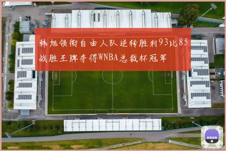 韩旭领衔自由人队逆转胜利93比85战胜王牌夺得WNBA总裁杯冠军
