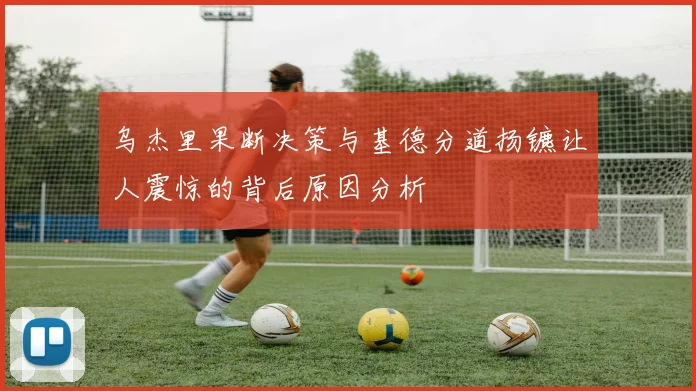乌杰里果断决策与基德分道扬镳让人震惊的背后原因分析