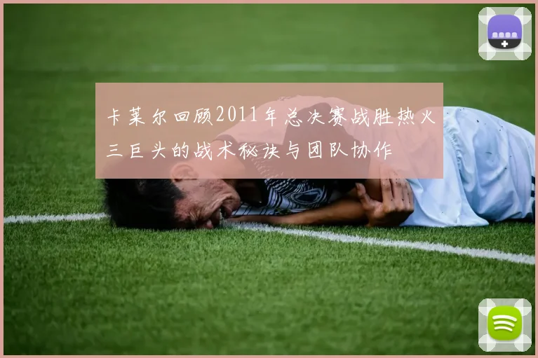 卡莱尔回顾2011年总决赛战胜热火三巨头的战术秘诀与团队协作